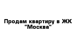 Продам квартиру в ЖК “Москва“